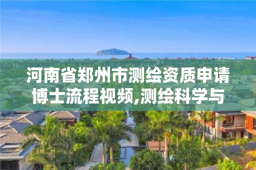 河南省鄭州市測繪資質(zhì)申請博士流程視頻,測繪科學(xué)與技術(shù)博士點申請