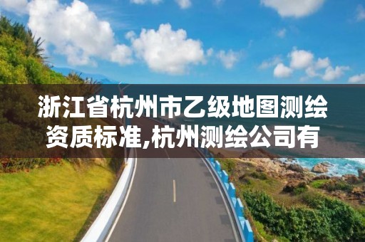 浙江省杭州市乙級地圖測繪資質(zhì)標(biāo)準(zhǔn),杭州測繪公司有哪幾家