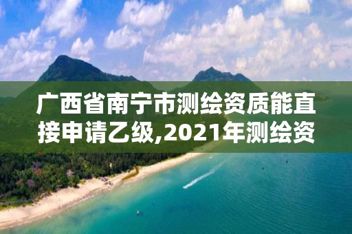 廣西省南寧市測(cè)繪資質(zhì)能直接申請(qǐng)乙級(jí),2021年測(cè)繪資質(zhì)乙級(jí)人員要求