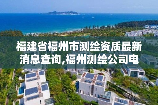 福建省福州市測繪資質(zhì)最新消息查詢,福州測繪公司電話