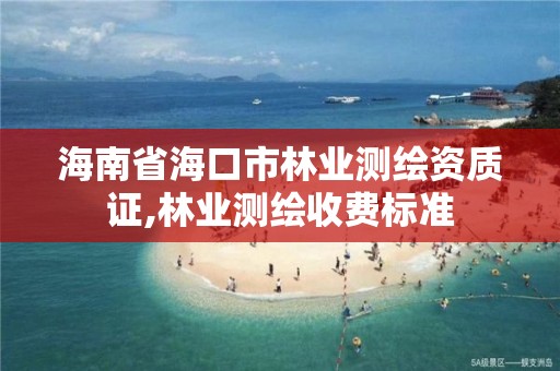 海南省海口市林業測繪資質證,林業測繪收費標準