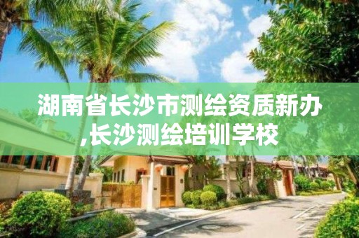 湖南省長沙市測繪資質新辦,長沙測繪培訓學校