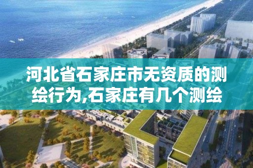 河北省石家莊市無資質的測繪行為,石家莊有幾個測繪局