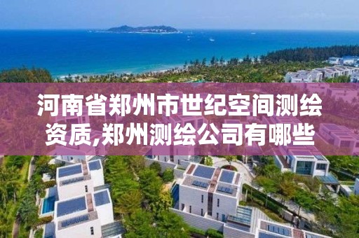 河南省鄭州市世紀空間測繪資質,鄭州測繪公司有哪些是正規的