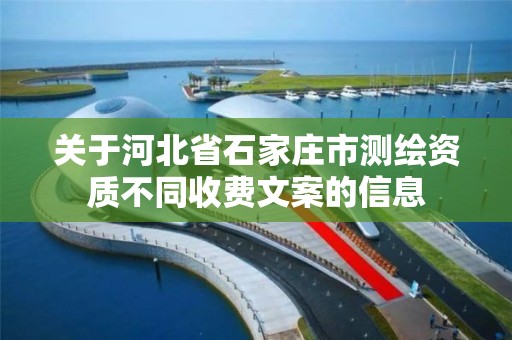 關于河北省石家莊市測繪資質不同收費文案的信息