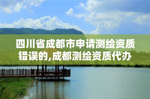 四川省成都市申請測繪資質錯誤的,成都測繪資質代辦