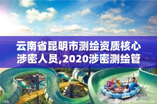 云南省昆明市測繪資質核心涉密人員,2020涉密測繪管理人員考試