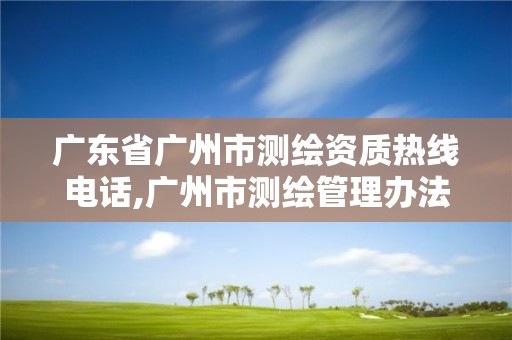 廣東省廣州市測繪資質熱線電話,廣州市測繪管理辦法