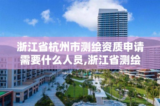 浙江省杭州市測繪資質申請需要什么人員,浙江省測繪資質管理實施細則。