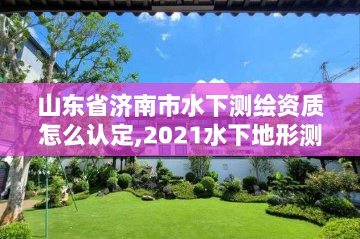 山東省濟南市水下測繪資質怎么認定,2021水下地形測量招標