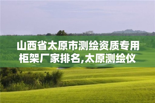 山西省太原市測繪資質專用柜架廠家排名,太原測繪儀器經銷商。