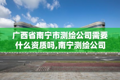 廣西省南寧市測(cè)繪公司需要什么資質(zhì)嗎,南寧測(cè)繪公司招聘信息網(wǎng)。