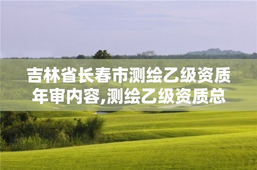 吉林省長春市測繪乙級資質年審內容,測繪乙級資質總共需要多少技術人員