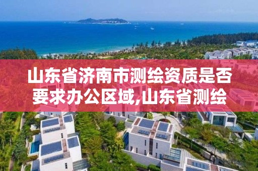 山東省濟(jì)南市測(cè)繪資質(zhì)是否要求辦公區(qū)域,山東省測(cè)繪資質(zhì)專(zhuān)用章