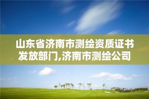 山東省濟(jì)南市測繪資質(zhì)證書發(fā)放部門,濟(jì)南市測繪公司。