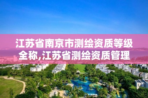 江蘇省南京市測繪資質等級全稱,江蘇省測繪資質管理實施辦法