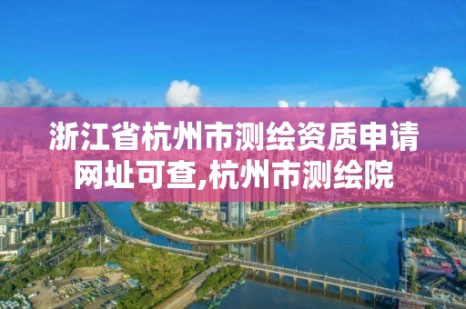 浙江省杭州市測繪資質申請網址可查,杭州市測繪院