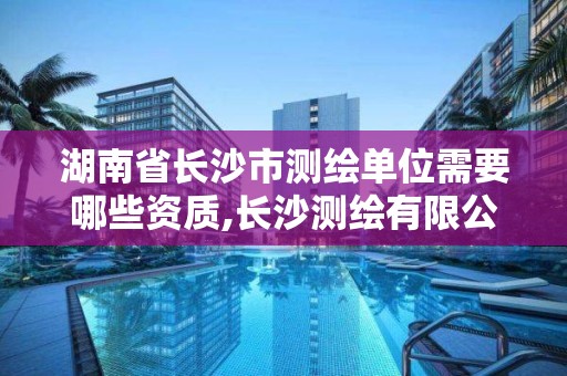 湖南省長沙市測繪單位需要哪些資質,長沙測繪有限公司待遇