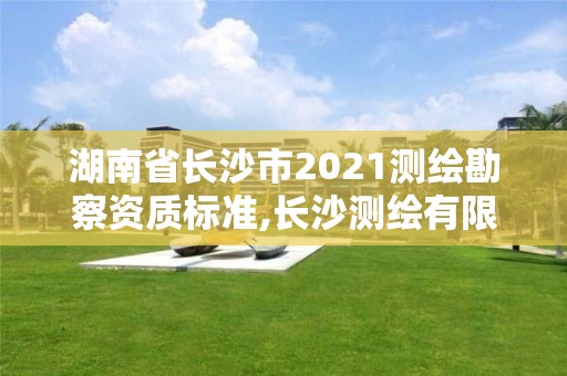 湖南省長沙市2021測繪勘察資質標準,長沙測繪有限公司聯系電話