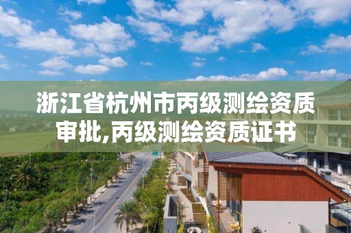 浙江省杭州市丙級測繪資質審批,丙級測繪資質證書