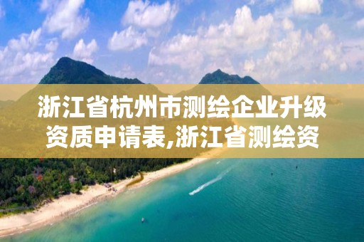 浙江省杭州市測繪企業升級資質申請表,浙江省測繪資質申請需要什么條件。