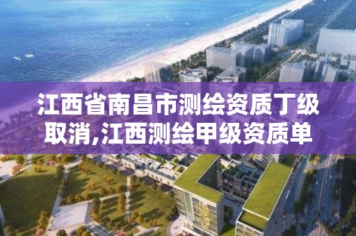 江西省南昌市測繪資質丁級取消,江西測繪甲級資質單位