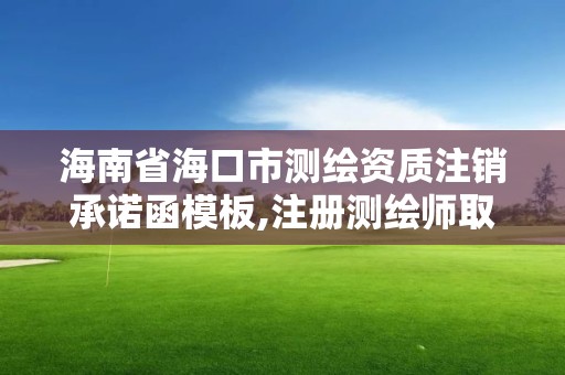 海南省海口市測(cè)繪資質(zhì)注銷(xiāo)承諾函模板,注冊(cè)測(cè)繪師取消與資質(zhì)掛鉤后的影響。