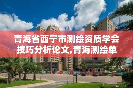 青海省西寧市測繪資質學會技巧分析論文,青海測繪單位。