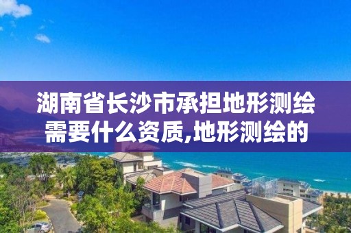 湖南省長沙市承擔地形測繪需要什么資質(zhì),地形測繪的收費標準。