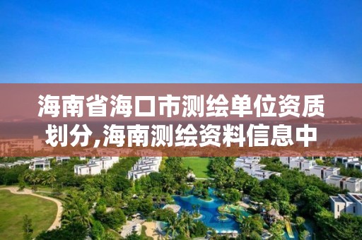 海南省海口市測繪單位資質(zhì)劃分,海南測繪資料信息中心