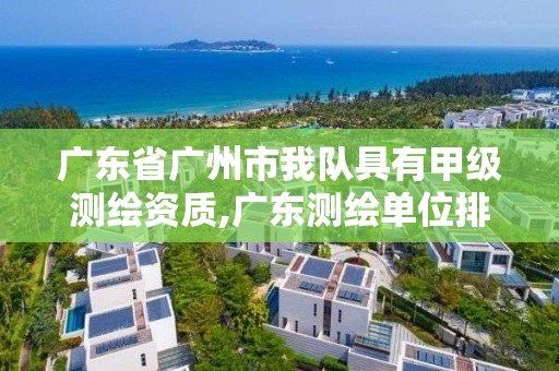 廣東省廣州市我隊(duì)具有甲級(jí)測(cè)繪資質(zhì),廣東測(cè)繪單位排名