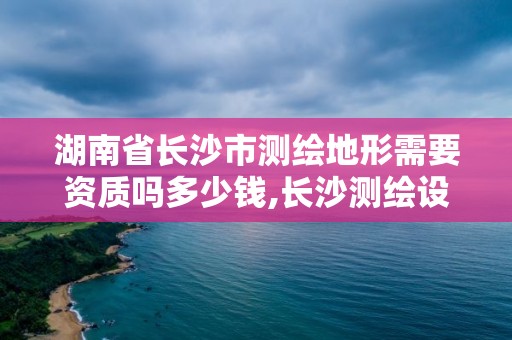 湖南省長(zhǎng)沙市測(cè)繪地形需要資質(zhì)嗎多少錢,長(zhǎng)沙測(cè)繪設(shè)計(jì)院。