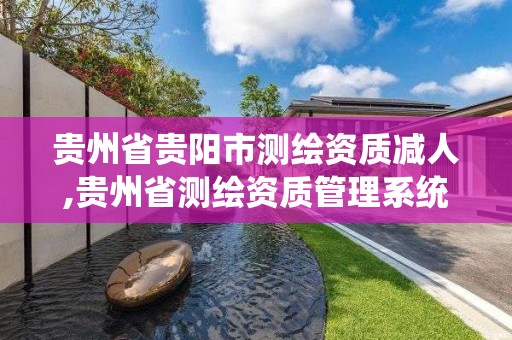 貴州省貴陽市測繪資質減人,貴州省測繪資質管理系統