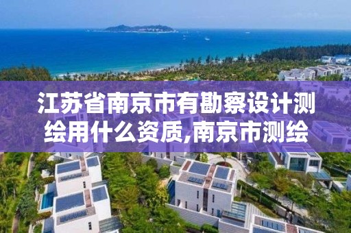 江蘇省南京市有勘察設計測繪用什么資質,南京市測繪勘察研究院有限公司待遇。