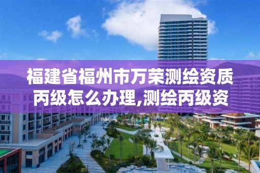 福建省福州市萬榮測繪資質(zhì)丙級怎么辦理,測繪丙級資質(zhì)人員條件。