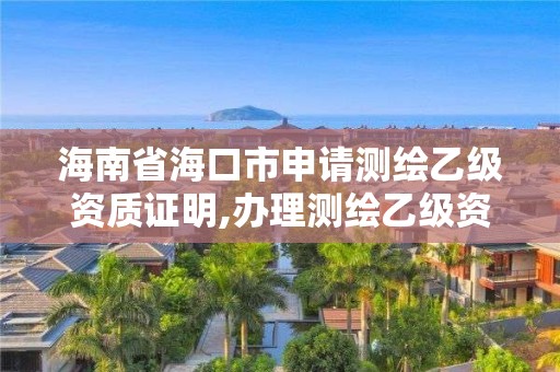 海南省海口市申請測繪乙級資質證明,辦理測繪乙級資質要求