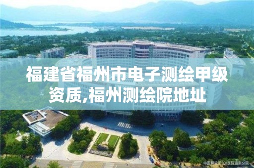 福建省福州市電子測繪甲級資質(zhì),福州測繪院地址