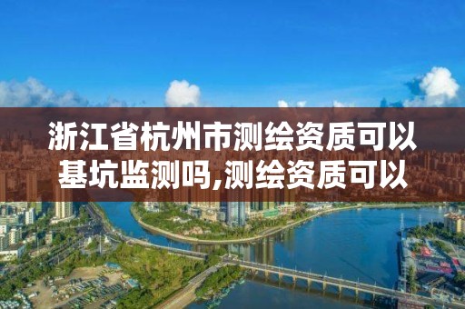 浙江省杭州市測繪資質可以基坑監測嗎,測繪資質可以做沉降觀測嗎