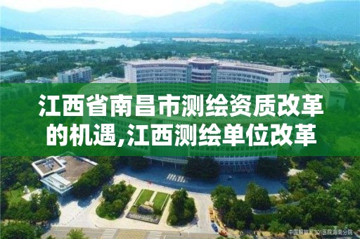 江西省南昌市測繪資質改革的機遇,江西測繪單位改革