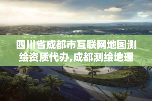 四川省成都市互聯網地圖測繪資質代辦,成都測繪地理信息局。