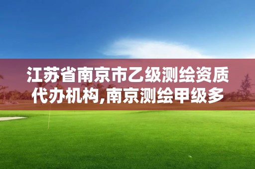 江蘇省南京市乙級測繪資質代辦機構,南京測繪甲級多少家