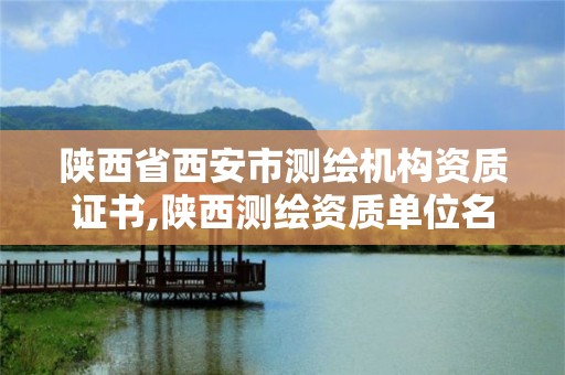 陜西省西安市測繪機構資質證書,陜西測繪資質單位名單。