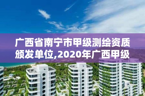 廣西省南寧市甲級測繪資質頒發單位,2020年廣西甲級測繪資質單位