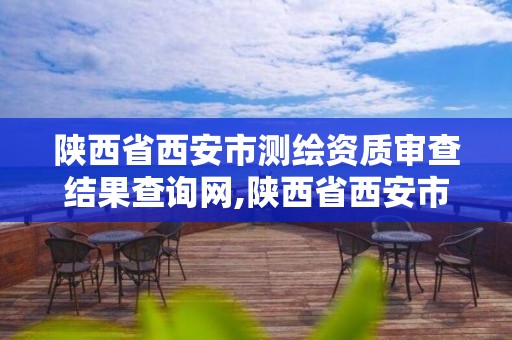 陜西省西安市測繪資質審查結果查詢網,陜西省西安市測繪資質審查結果查詢網官網。