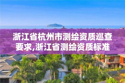 浙江省杭州市測繪資質巡查要求,浙江省測繪資質標準