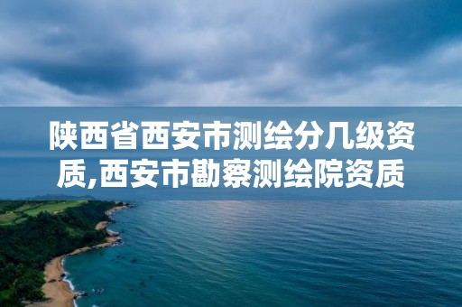 陜西省西安市測繪分幾級資質,西安市勘察測繪院資質等級