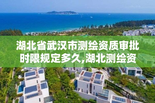 湖北省武漢市測繪資質審批時限規定多久,湖北測繪資質單位