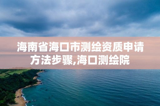 海南省海口市測繪資質申請方法步驟,海口測繪院