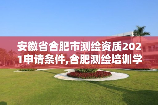 安徽省合肥市測(cè)繪資質(zhì)2021申請(qǐng)條件,合肥測(cè)繪培訓(xùn)學(xué)校