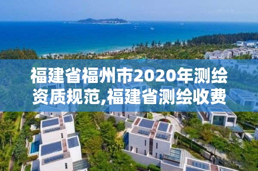 福建省福州市2020年測繪資質(zhì)規(guī)范,福建省測繪收費標(biāo)準(zhǔn)